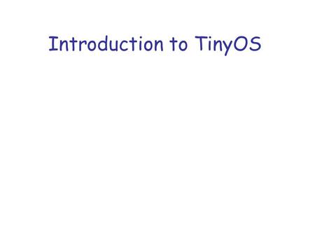 Introduction to TinyOS. Faster, Smaller, Numerous Moore’s Law –“Stuff” (transistors, etc) doubling every 1-2 years Bell’s Law –New computing class every.