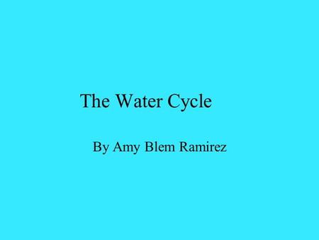 The Water Cycle By Amy Blem Ramirez. What are the different water sources that you think we get our water from? Ground water Fresh-water lakes Rivers.