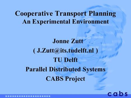 Cooperative Transport Planning An Experimental Environment Jonne Zutt ( ) TU Delft Parallel Distributed Systems CABS Project.