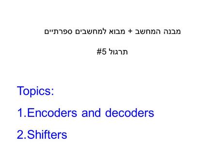 מבנה המחשב + מבוא למחשבים ספרתיים תרגול 5# Topics: 1.Encoders and decoders 2.Shifters.
