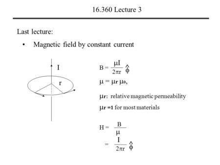 16.360 Lecture 3 Last lecture: Magnetic field by constant current r I B = 2r2r II    =  r  0,  r: relative magnetic permeability  r =1 for most.