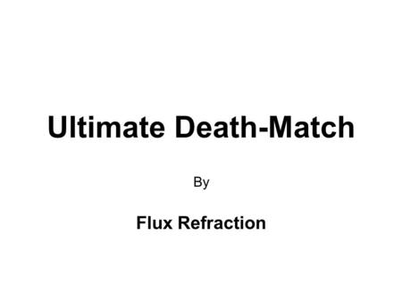 Ultimate Death-Match By Flux Refraction. We are… Name: Position: Weapon Of Choice: Name: Position: Weapon Of Choice: Suraj Kurapati CMPE Major – 3 Years.