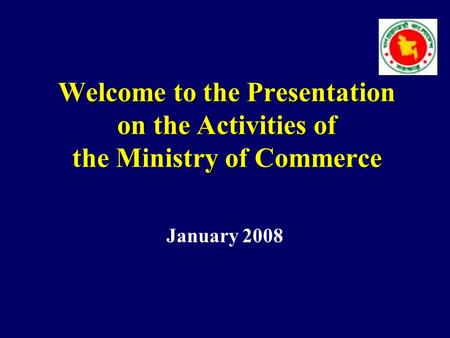 Welcome to the Presentation on the Activities of the Ministry of Commerce January 2008.