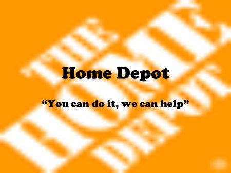 Home Depot “You can do it, we can help”. Company Background Founded by Bernie Marcus and Arthur Blank First store opened in 1979 in Atlanta, GA The Home.
