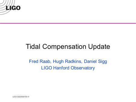 LIGO-G020059-00-W Tidal Compensation Update Fred Raab, Hugh Radkins, Daniel Sigg LIGO Hanford Observatory.