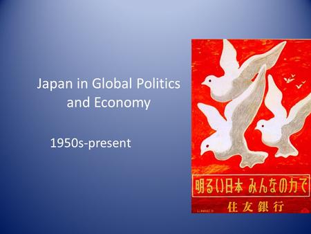 Japan in Global Politics and Economy 1950s-present.