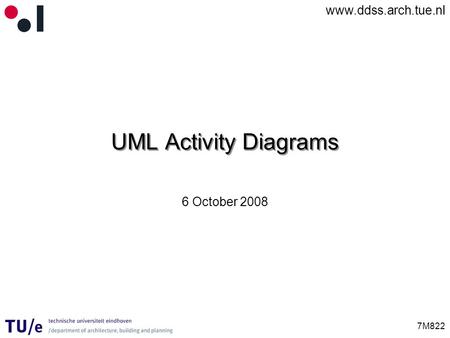 Www.ddss.arch.tue.nl 7M822 UML Activity Diagrams 6 October 2008.