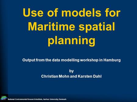 National Environmental Research Institute, Aarhus University, Denmark Use of models for Maritime spatial planning Output from the data modelling workshop.