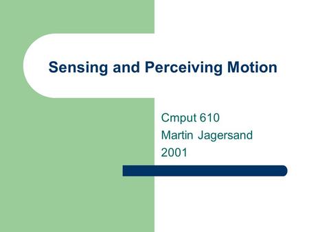 Sensing and Perceiving Motion Cmput 610 Martin Jagersand 2001.