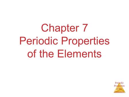 Periodic Properties of the Elements Chapter 7 Periodic Properties of the Elements.
