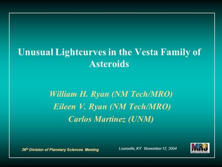 Unusual Lightcurves in the Vesta Family of Asteroids William H. Ryan (NM Tech/MRO) Eileen V. Ryan (NM Tech/MRO) Carlos Martinez (UNM) 36 th Division of.