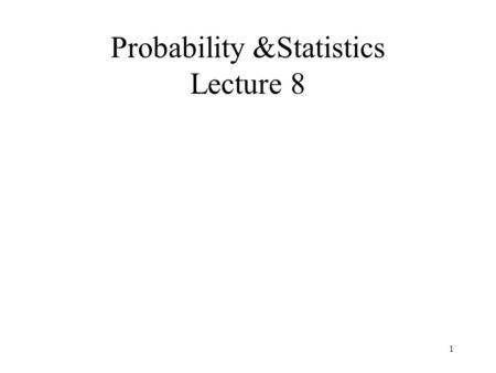 Probability &Statistics Lecture 8