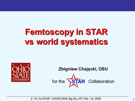 Z. Ch. for STAR - WWND 2009, Big Sky, MT, Feb. 1-8, 2009 1 Femtoscopy in STAR vs world systematics Zbigniew Chajęcki, OSU for the Collaboration.