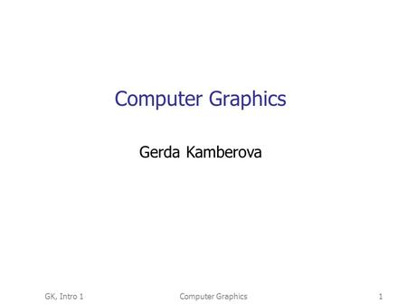 GK, Intro 1Computer Graphics1 Gerda Kamberova. GK, Intro 1Computer Graphics2 Outline Computer Graphics (CG) definition CG applications CG main tasks: