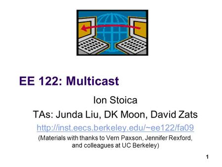 1 EE 122: Multicast Ion Stoica TAs: Junda Liu, DK Moon, David Zats  (Materials with thanks to Vern Paxson, Jennifer.