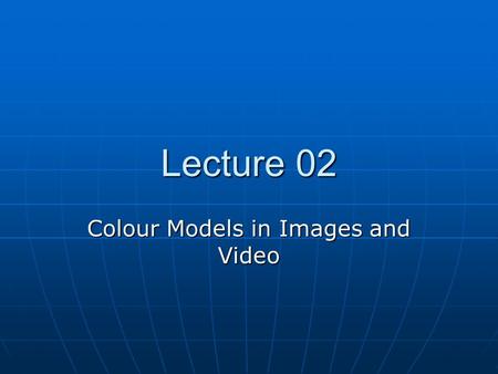 Lecture 02 Colour Models in Images and Video. Light and Spectra Light is an electromagnetic wave. Its colour is characterized by the wavelength content.