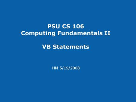 PSU CS 106 Computing Fundamentals II VB Statements HM 5/19/2008.