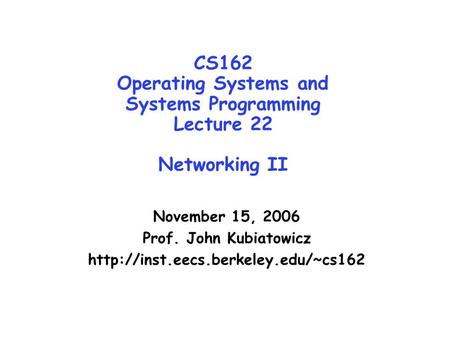 CS162 Operating Systems and Systems Programming Lecture 22 Networking II November 15, 2006 Prof. John Kubiatowicz