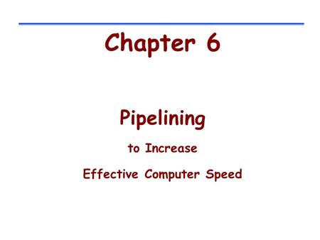 Chapter 6 Pipelining to Increase Effective Computer Speed.