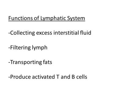 Functions of Lymphatic System -Collecting excess interstitial fluid -Filtering lymph -Transporting fats -Produce activated T and B cells.