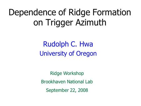 Dependence of Ridge Formation on Trigger Azimuth Rudolph C. Hwa University of Oregon Ridge Workshop Brookhaven National Lab September 22, 2008.