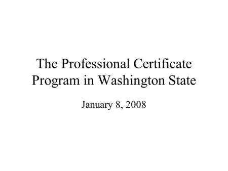 The Professional Certificate Program in Washington State January 8, 2008.