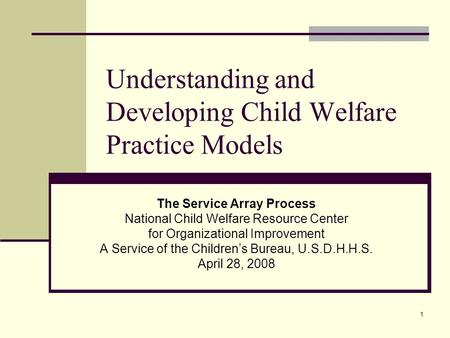 1 Understanding and Developing Child Welfare Practice Models The Service Array Process National Child Welfare Resource Center for Organizational Improvement.