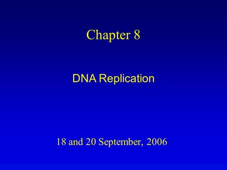 18 and 20 September, 2006 Chapter 8 DNA Replication.