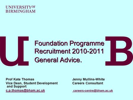 Foundation Programme Recruitment 2010-2011 General Advice. Prof Kate ThomasJenny Mullins-White Vice Dean, Student DevelopmentCareers Consultant and Support.