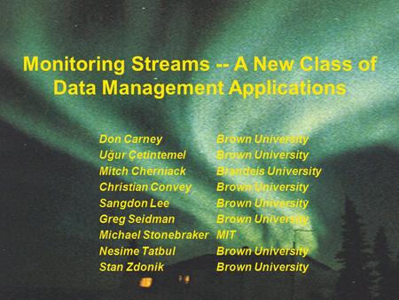 Monitoring Streams -- A New Class of Data Management Applications Don Carney Brown University Uğur ÇetintemelBrown University Mitch Cherniack Brandeis.