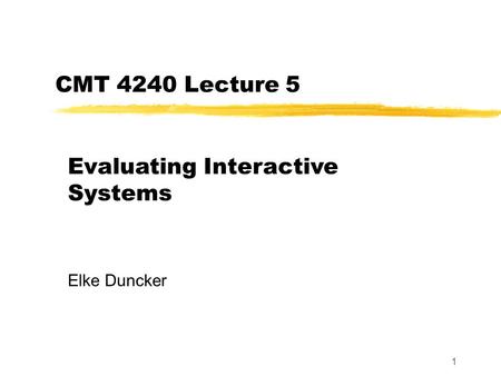 1 CMT 4240 Lecture 5 Evaluating Interactive Systems Elke Duncker.