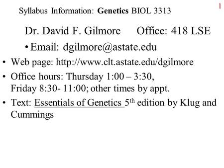 1 Syllabus Information: Genetics BIOL 3313 Dr. David F. GilmoreOffice: 418 LSE   Web page: