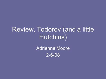 Review, Todorov (and a little Hutchins) Adrienne Moore 2-6-08.