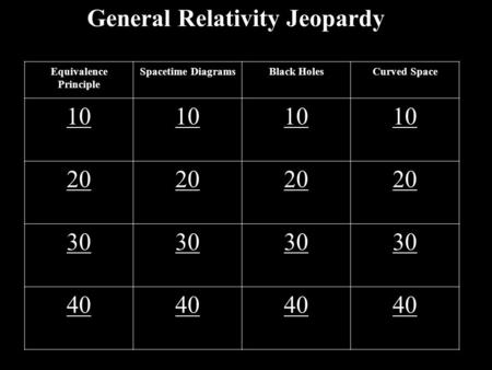General Relativity Jeopardy Equivalence Principle Spacetime DiagramsBlack HolesCurved Space 10 20 30 40.
