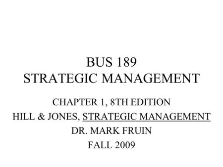 BUS 189 STRATEGIC MANAGEMENT CHAPTER 1, 8TH EDITION HILL & JONES, STRATEGIC MANAGEMENT DR. MARK FRUIN FALL 2009.