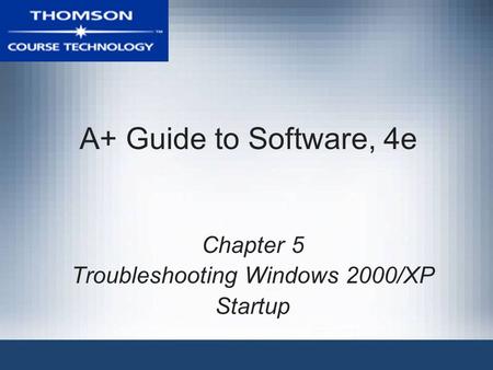 A+ Guide to Software, 4e Chapter 5 Troubleshooting Windows 2000/XP Startup.