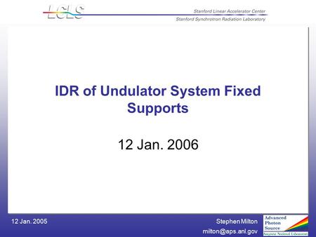 Stephen Milton 12 Jan. 2005 IDR of Undulator System Fixed Supports 12 Jan. 2006.