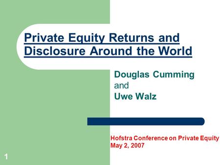 1 Private Equity Returns and Disclosure Around the World Douglas Cumming and Uwe Walz Hofstra Conference on Private Equity May 2, 2007.