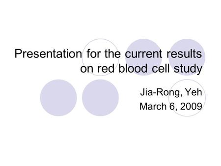 Presentation for the current results on red blood cell study Jia-Rong, Yeh March 6, 2009.