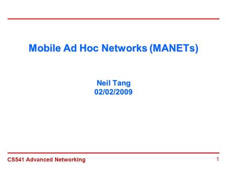 CS541 Advanced Networking 1 Mobile Ad Hoc Networks (MANETs) Neil Tang 02/02/2009.