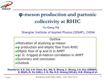 Y.G.Ma Strangeness Quark Matter (2006), UCLA, March 24-31 1 φ -meson production and partonic collectivity at RHIC Outline  Motivation of studying φ-meson.