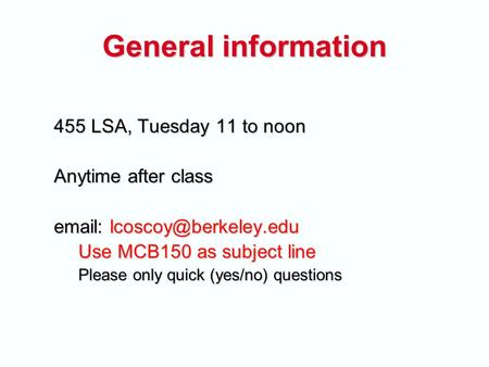 General information 455 LSA, Tuesday 11 to noon Anytime after class   Use MCB150 as subject line Please only quick (yes/no) questions.