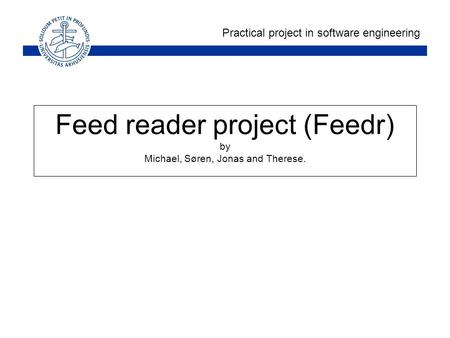 Practical project in software engineering Feed reader project (Feedr) by Michael, Søren, Jonas and Therese.