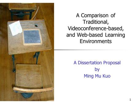 1 A Comparison of Traditional, Videoconference-based, and Web-based Learning Environments A Dissertation Proposal by Ming Mu Kuo.