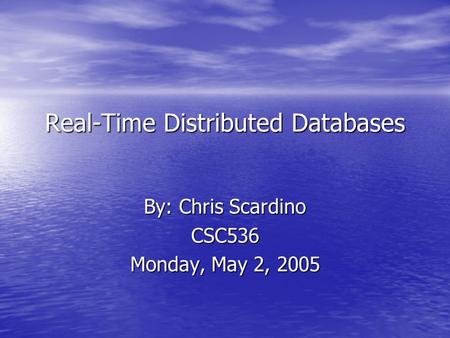 Real-Time Distributed Databases By: Chris Scardino CSC536 Monday, May 2, 2005.