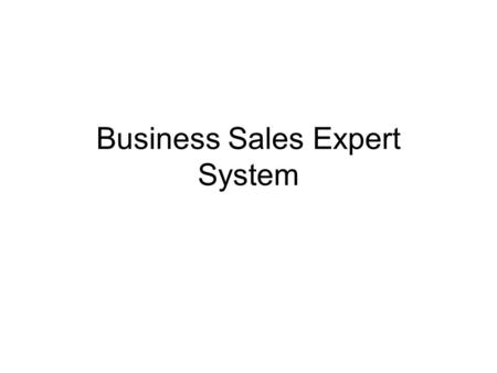 Business Sales Expert System. Intro As the Internet becomes more accessible, it is important to build more sophisticated systems on the web. These sophisticated.