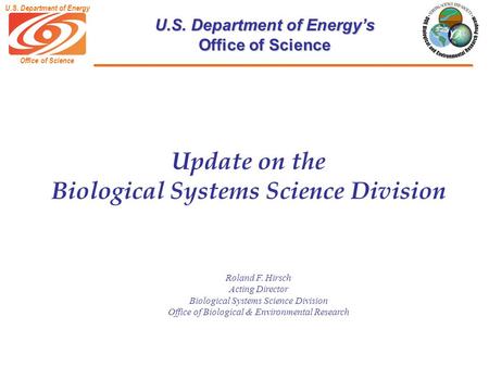 Office of Science U.S. Department of Energy U.S. Department of Energy’s Office of Science Roland F. Hirsch Acting Director Biological Systems Science Division.