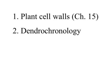 1. Plant cell walls (Ch. 15) 2. Dendrochronology.