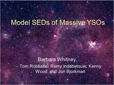 Model SEDs of Massive YSOs Barbara Whitney, Tom Robitaille, Remy Indebetouw, Kenny Wood, and Jon Bjorkman.