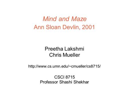 Mind and Maze Ann Sloan Devlin, 2001 Preetha Lakshmi Chris Mueller  CSCI 8715 Professor Shashi Shekhar.